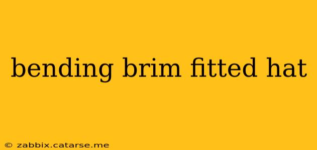bending brim fitted hat