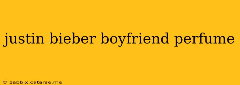 justin bieber boyfriend perfume